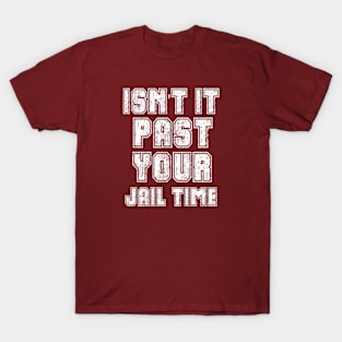 Isn't It Past Your Jail Time T-Shirt